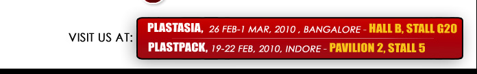 Plastasia,  26 Feb-1 Mar, 2010, Bangalore - Hall B, Stall G20,  Plastpack, 19-22 Feb, 2010, Indore - Pavilion 2, Stall 5